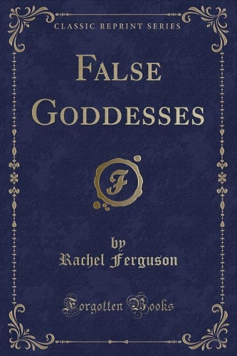 False Goddesses (Classic Reprint)
