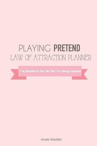 Playing Pretend Law of Attraction Planner: I've Decided to Live the Life I've Always Wanted (Pink)