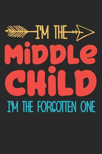 I'm the Middle child i'm the forgotten one