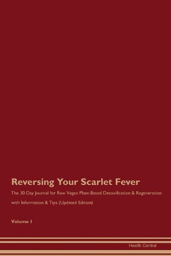Reversing Your Scarlet Fever: The 30 Day Journal for Raw Vegan Plant-Based Detoxification & Regeneration with Information & Tips (Updated Edition) Volume 1