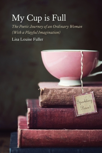 My Cup is Full: The Poetic Journey of an Ordinary Woman (With a Playful Imagination)