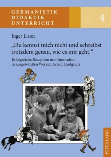 «Du Kennst Mich Nicht Und Schreibst Trotzdem Genau, Wie Es Mir Geht!»: Erfolgreiche Rezeption Und Innovation in Ausgewaehlten Werken Astrid Lindgrens(4 Germanistik - Didaktik - Unterricht)