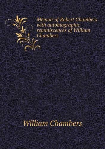 Memoir of Robert Chambers with autobiographic reminiscences of William Chambers