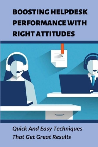 Boosting Helpdesk Performance With Right Attitudes: Quick And Easy Techniques That Get Great Results: Guide To Build A Great Customer Experience