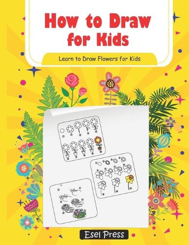 How to Draw for Kids Learn How to Draw Flowers for Kids: How to Draw Beginners kids Learn to Draw Book for Kids Drawing Flowers Book(How to Draw)