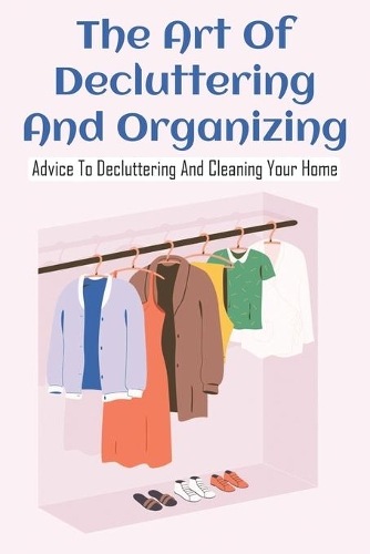 The Art Of Decluttering And Organizing: Advice To Decluttering And Cleaning Your Home: Home Organizing Stuff