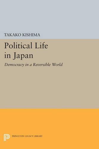 Political Life in Japan: Democracy in a Reversible World(Princeton Legacy Library)