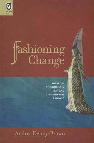 Fashioning Change: The Trope of Clothing in High- And Late-Medieval England(Interventions: New Studies in Medieval Culture)
