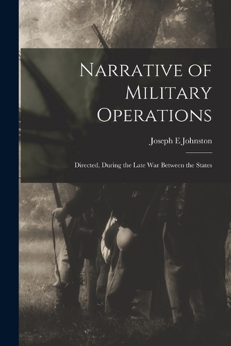 Narrative of Military Operations: Directed, During the Late War Between the States