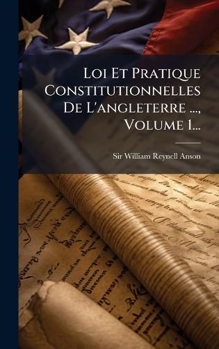 Loi Et Pratique Constitutionnelles De L'angleterre ..., Volume 1...