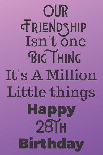Our Friendship Isn't One Big Thing It's A Million Little Things Happy 28th Birthday