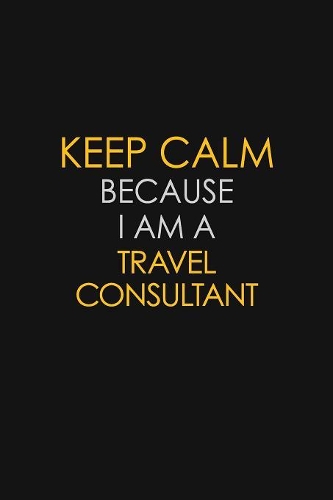 Keep Calm Because I Am A Travel Consultant