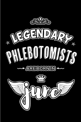 Legendary Phlebotomists are born in June: Blank Lined 6x9 Journal/Notebooks as Appreciation day, Birthday, Welcome, Farewell, Thanks giving, Christmas or any occasion gift for workplace / of