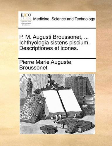 P. M. Augusti Broussonet, ... Ichthyologia Sistens Piscium. Descriptiones Et Icones.: (Latin)