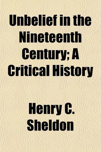 Unbelief in the Nineteenth Century; A Critical History: (English)