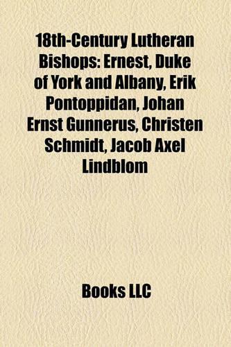 18th-Century Lutheran Bishops: Ernest, Duke of York and Albany, Erik Pontoppidan, Johan Ernst Gunnerus, Christen Schmidt, Jacob Axel Lindblom(English)
