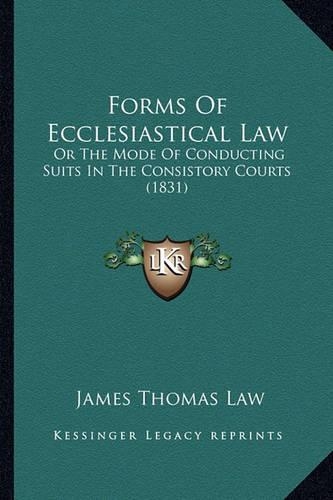 Forms of Ecclesiastical Law: Or the Mode of Conducting Suits in the Consistory Courts (1831)(English)