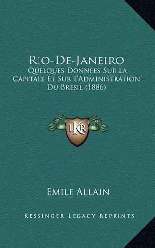 Rio-De-Janeiro: Quelques Donnees Sur La Capitale Et Sur L'Administration Du Bresil (1886)(French)