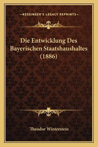 Die Entwicklung Des Bayerischen Staatshaushaltes (1886): (German)