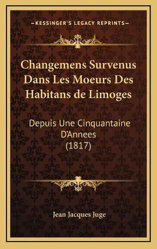 Changemens Survenus Dans Les Moeurs Des Habitans de Limoges: Depuis Une Cinquantaine D'Annees (1817)