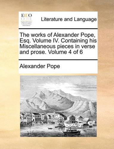 The Works of Alexander Pope, Esq. Volume IV. Containing His Miscellaneous Pieces in Verse and Prose. Volume 4 of 6