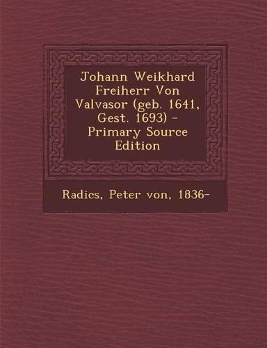 Johann Weikhard Freiherr Von Valvasor (Geb. 1641, Gest. 1693) - Primary Source Edition: (German)