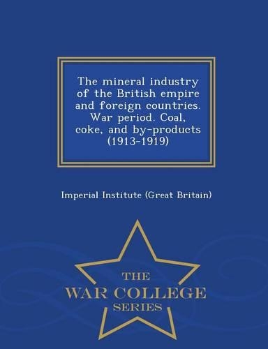 The Mineral Industry of the British Empire and Foreign Countries. War Period. Coal, Coke, and By-Products (1913-1919) - War College Series