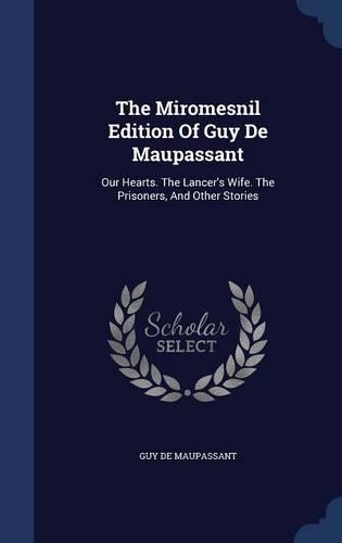 The Miromesnil Edition Of Guy De Maupassant: Our Hearts. The Lancer's Wife. The Prisoners, And Other Stories(English)