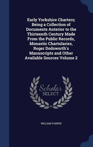 Early Yorkshire Charters; Being a Collection of Documents Anterior to the Thirteenth Century Made from the Public Records, Monastic Chartularies, Roger Dodsworth's Manuscripts and Other Available Sources Volume 2