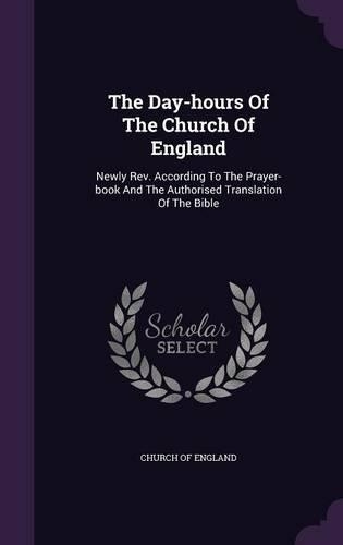 Day-hours Of The Church Of England: Newly Rev. According To The Prayer-book And The Authorised Translation Of The Bible