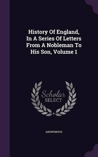 History Of England, In A Series Of Letters From A Nobleman To His Son, Volume 1