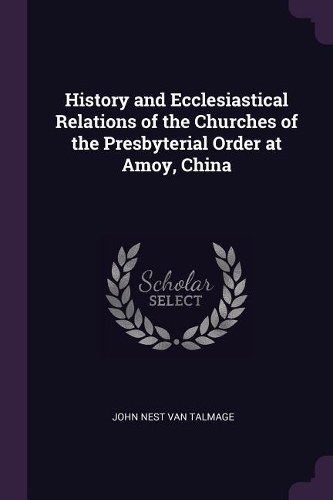 History and Ecclesiastical Relations of the Churches of the Presbyterial Order at Amoy, China