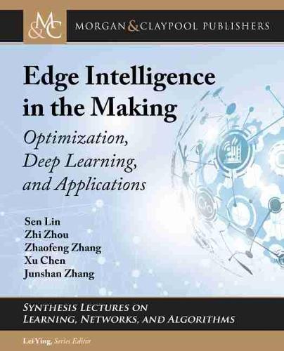 Edge Intelligence in the Making: Optimization, Deep Learning, and Applications(Synthesis Lectures on Learning, Networks, and Algorithms)