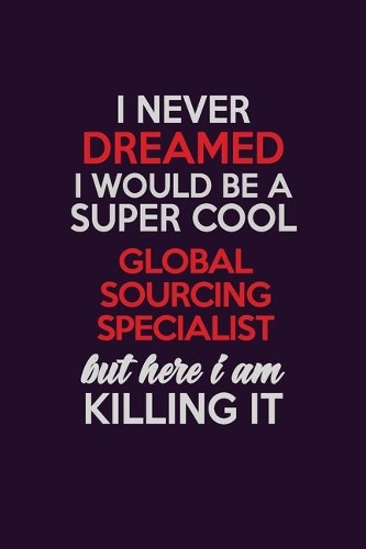 I Never Dreamed I Would Be A Super cool Global Sourcing Specialist But Here I Am Killing It