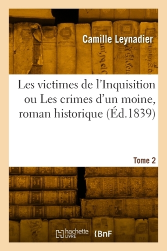 Les Victimes de l'Inquisition Ou Les Crimes d'Un Moine, Roman Historique. Tome 2