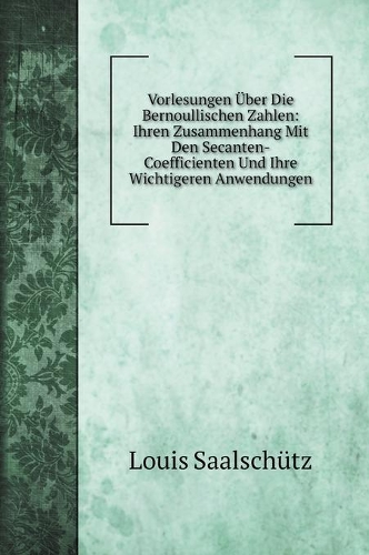 Vorlesungen Über Die Bernoullischen Zahlen: Ihren Zusammenhang Mit Den Secanten-Coefficienten Und Ihre Wichtigeren Anwendungen(Math Books)