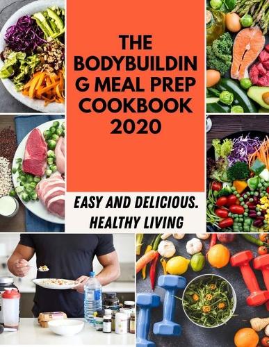 The Bodybuilding Meal Prep Cookbook 2020: Easy Recipes and Tested, Perfected, and Family Best Sous Vide Recipes For Everyone Made Simple