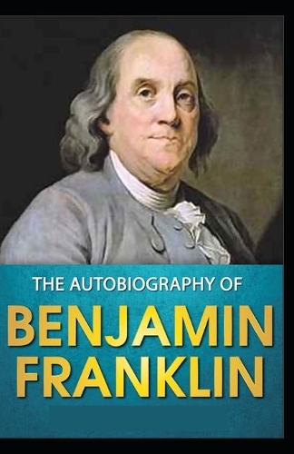 The Autobiography of Benjamin Franklin by Benjamin Franklin Illustrated