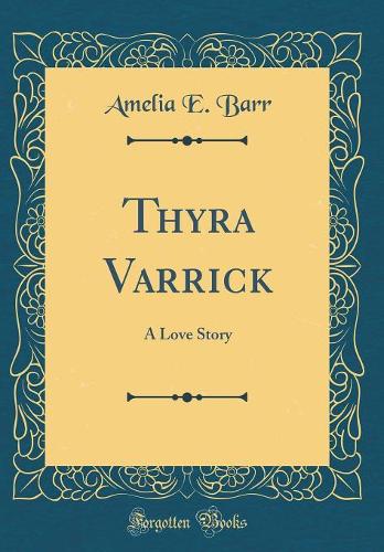 Thyra Varrick: A Love Story (Classic Reprint)