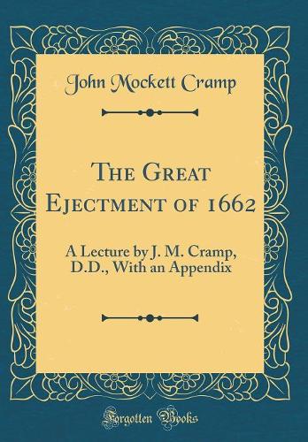 The Great Ejectment of 1662: A Lecture by J. M. Cramp, D.D., With an Appendix (Classic Reprint)