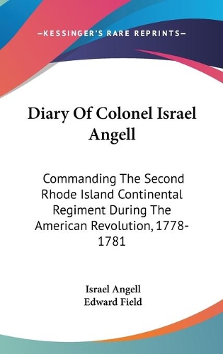 Diary Of Colonel Israel Angell: Commanding The Second Rhode Island Continental Regiment During The American Revolution, 1778-1781(English)