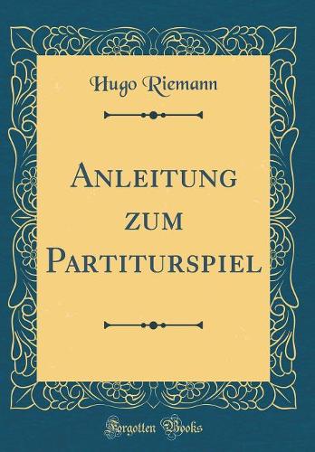 Anleitung zum Partiturspiel (Classic Reprint)