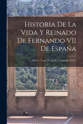 Historia De La Vida Y Reinado De Fernando VII De España: (389 P.)- Tomo II (402 P.) - Tomo III (462 P.)