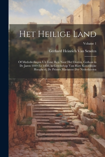 Het Heilige Land: Of Mededeelingen Uit Eene Reis Naar Het Oosten, Gedaan in De Jaren 1849 En 1850, in Gezelschap Van Hare Koninklijke Hoogheid, De Prinses Marianne De