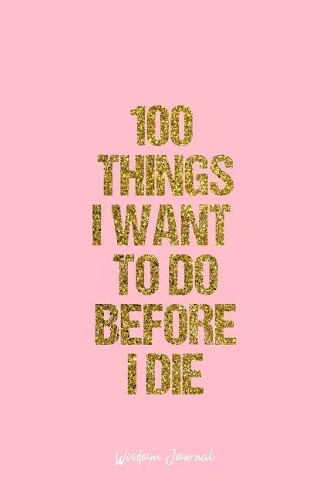 Wisdom Journal: Lined Gift Idea - 100 Things I Want To Do Before I Die Wisdom Quote Journal - Pink Diary, Planner, Gratitude, Writing, Travel, Goal, Bullet Notebook