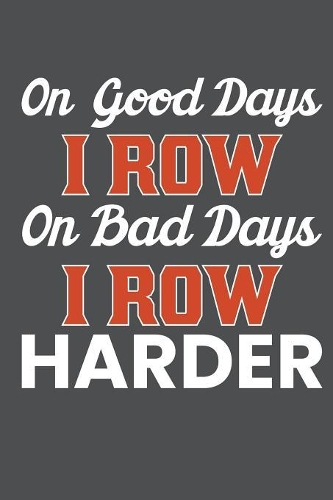 On Good Days I Row On Bad Days I Row Harder: Lined Journal Notebook