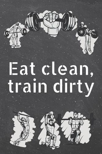 Eat clean, train dirty: Fitness Motivation Workout Dot Grid Notebook, Journal or Planner - Funny Weightlifting, Bodybuilding Athlete Gift Idea - Gym Diary - 110 dotted Page
