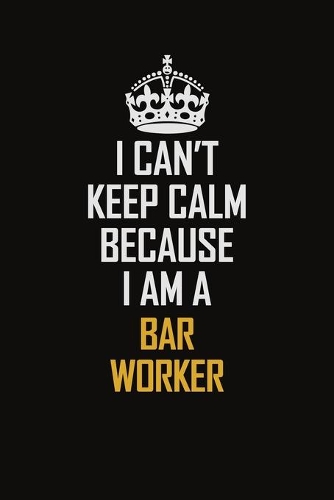 I Can't Keep Calm Because I Am A Bar Worker: Motivational Career Pride Quote 6x9 Blank Lined Job Inspirational Notebook Journal