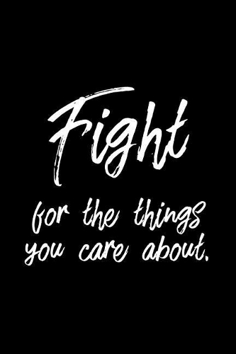 Fight for the Things You Care About.: Inspirational College Ruled Notebook/Journal