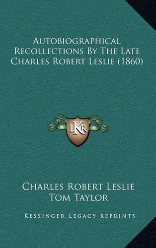 Autobiographical Recollections by the Late Charles Robert Leslie (1860)